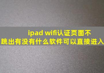 ipad wifi认证页面不跳出有没有什么软件可以直接进入